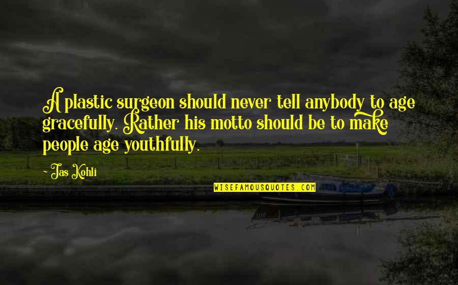 Plastic People Quotes By Jas Kohli: A plastic surgeon should never tell anybody to