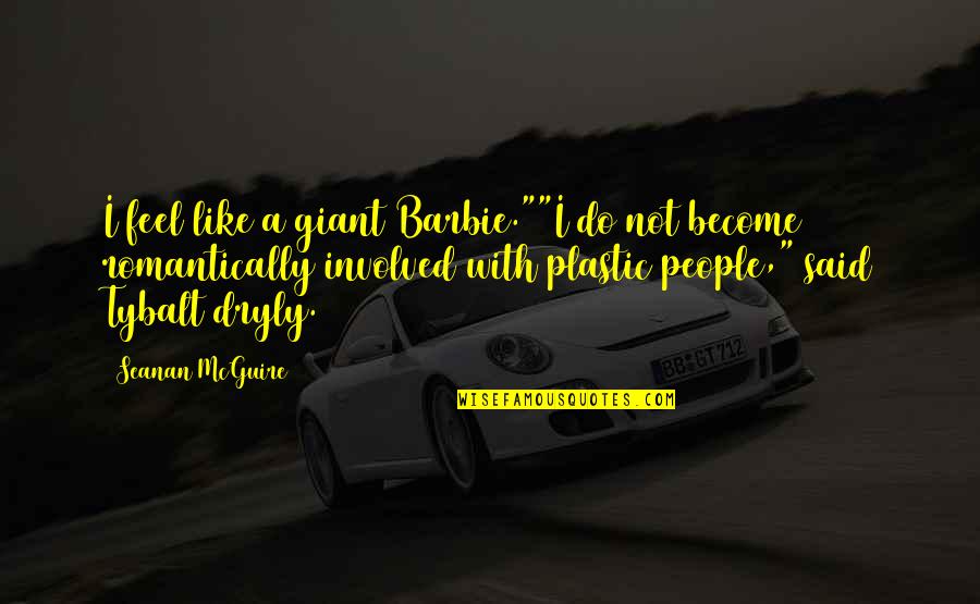Plastic People Quotes By Seanan McGuire: I feel like a giant Barbie.""I do not