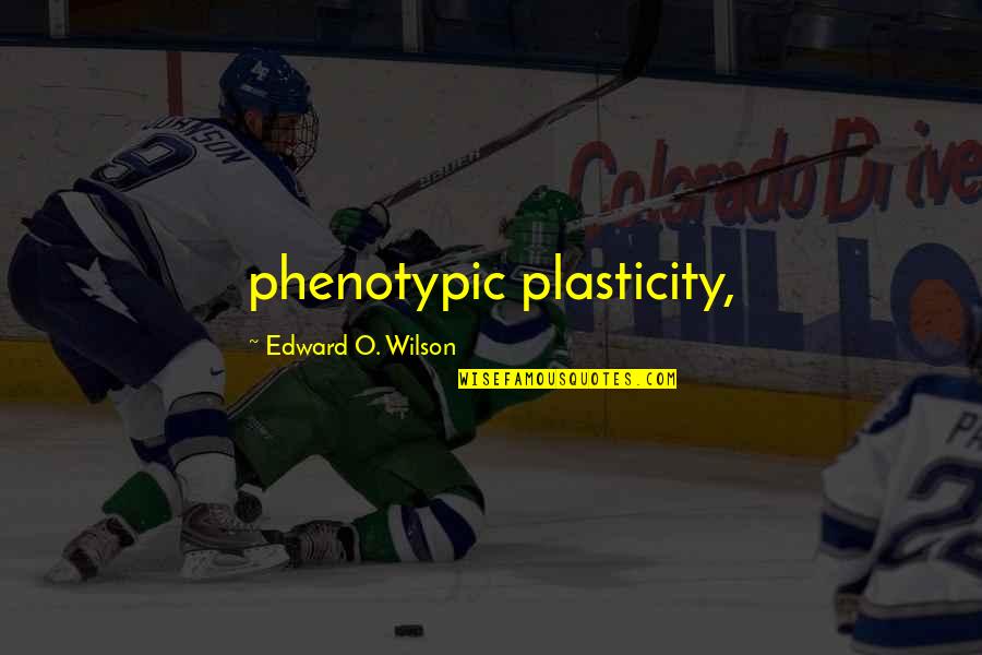 Plasticity Quotes By Edward O. Wilson: phenotypic plasticity,