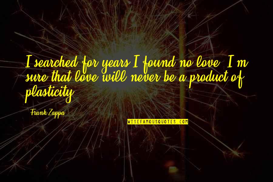 Plasticity Quotes By Frank Zappa: I searched for years I found no love. Plasticity Quotes By Frank Zappa: I searched for years I found no love.