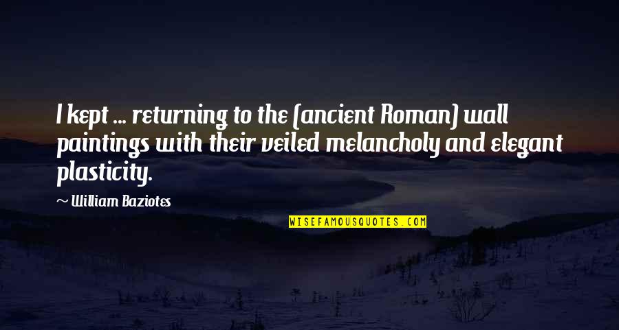 Plasticity Quotes By William Baziotes: I kept ... returning to the (ancient Roman) Plasticity Quotes By William Baziotes: I kept ... returning to the (ancient Roman)