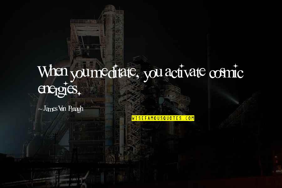 Plasticity Synonym Quotes By James Van Praagh: When you meditate, you activate cosmic energies. Plasticity Synonym Quotes By James Van Praagh: When you meditate, you activate cosmic energies.