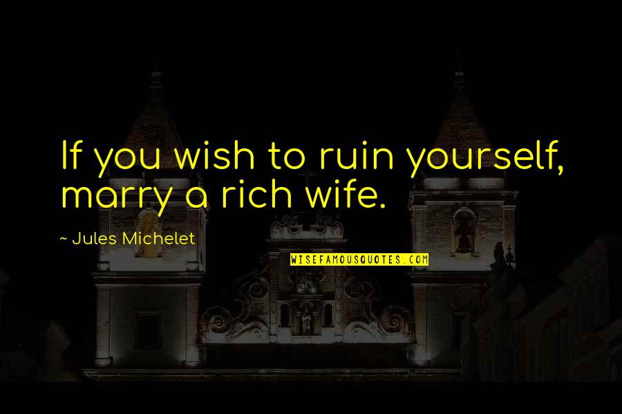 Plasticized Bodies Quotes By Jules Michelet: If you wish to ruin yourself, marry a Plasticized Bodies Quotes By Jules Michelet: If you wish to ruin yourself, marry a