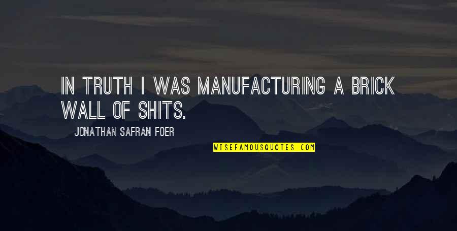 Plasticizer In Food Quotes By Jonathan Safran Foer: In truth I was manufacturing a brick wall