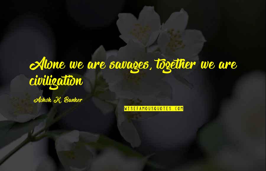 Plastics In Hawaii Quotes By Ashok K. Banker: Alone we are savages, together we are civilization