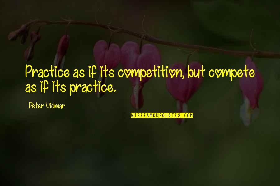 Plastikan Quotes By Peter Vidmar: Practice as if its competition, but compete as