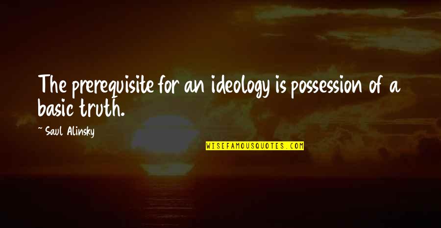 Plataformas Digitales Quotes By Saul Alinsky: The prerequisite for an ideology is possession of