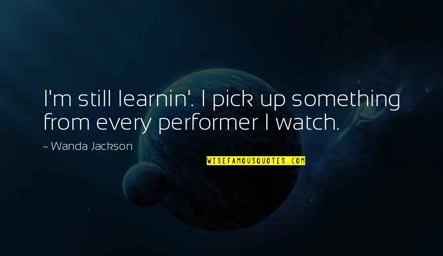 Platanitis Quotes By Wanda Jackson: I'm still learnin'. I pick up something from