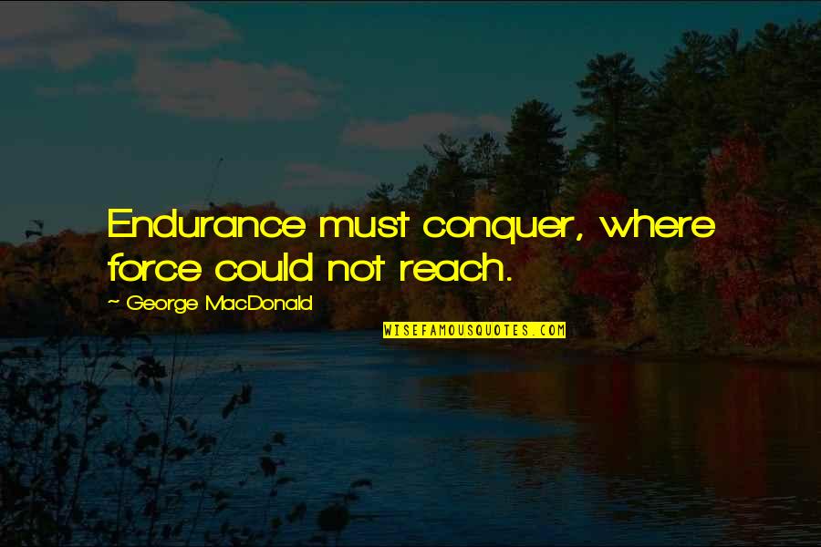 Platanitos Quotes By George MacDonald: Endurance must conquer, where force could not reach. Platanitos Quotes By George MacDonald: Endurance must conquer, where force could not reach.