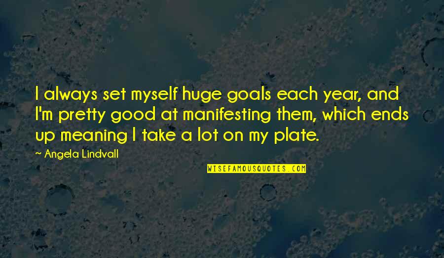 Plate Quotes By Angela Lindvall: I always set myself huge goals each year,