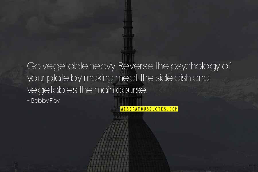 Plate Quotes By Bobby Flay: Go vegetable heavy. Reverse the psychology of your