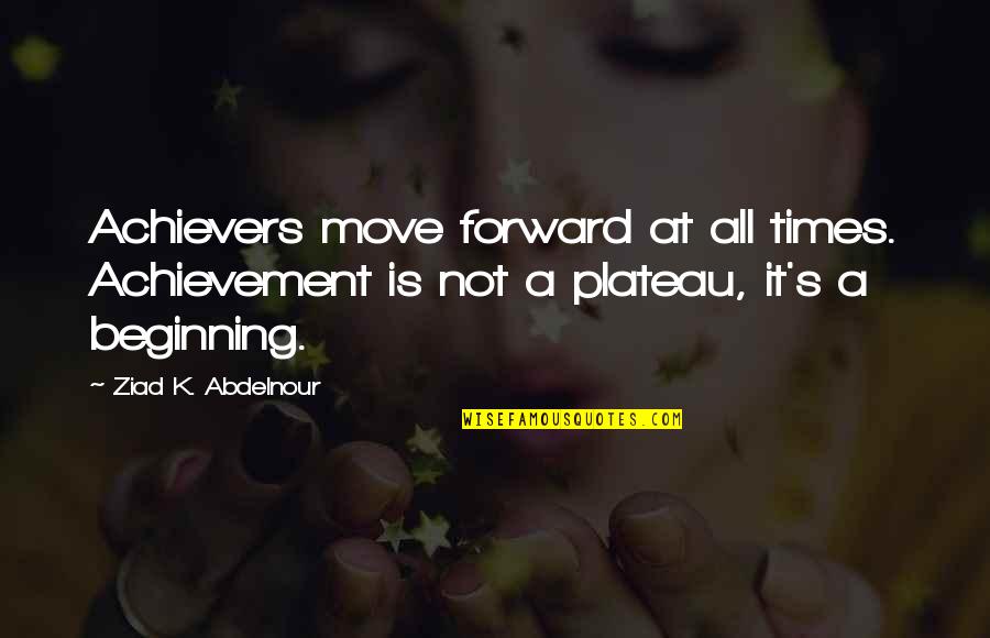 Plateau Quotes By Ziad K. Abdelnour: Achievers move forward at all times. Achievement is