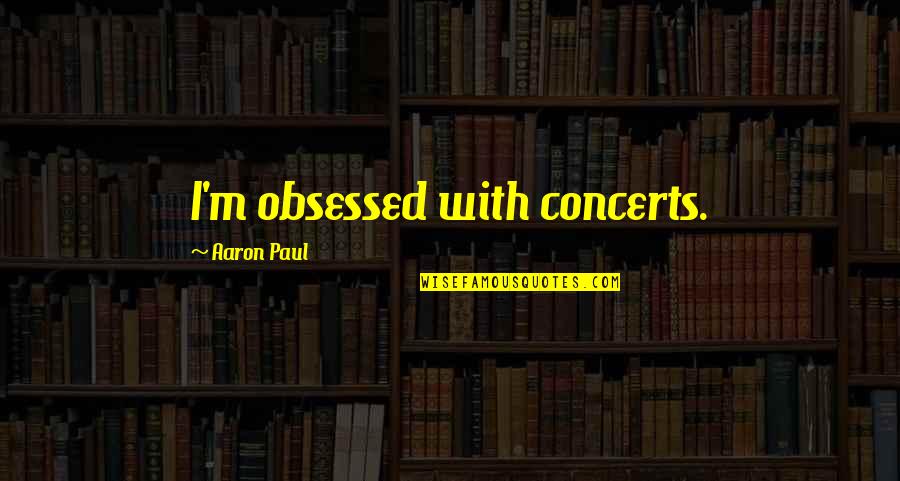 Plateau Stagnate Quotes By Aaron Paul: I'm obsessed with concerts.