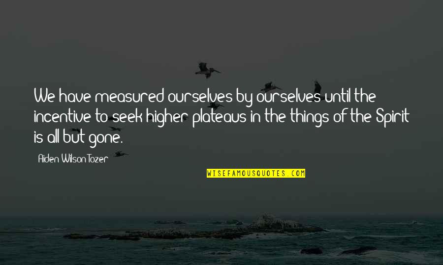 Plateaus Quotes By Aiden Wilson Tozer: We have measured ourselves by ourselves until the