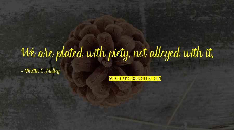 Plated Quotes By Austin O'Malley: We are plated with piety, not alloyed with Plated Quotes By Austin O'Malley: We are plated with piety, not alloyed with