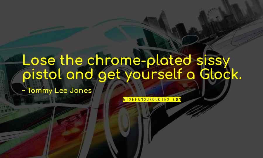 Plated Quotes By Tommy Lee Jones: Lose the chrome-plated sissy pistol and get yourself Plated Quotes By Tommy Lee Jones: Lose the chrome-plated sissy pistol and get yourself