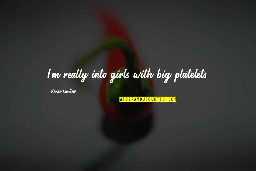 Platelets Quotes By Renee Carlino: I'm really into girls with big platelets. Platelets Quotes By Renee Carlino: I'm really into girls with big platelets.