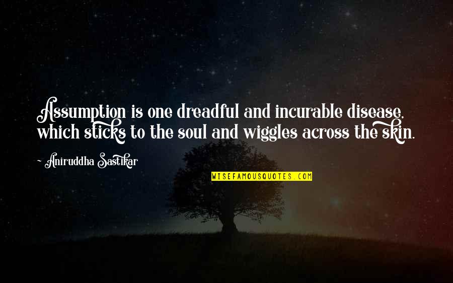 Platemo Quotes By Aniruddha Sastikar: Assumption is one dreadful and incurable disease, which