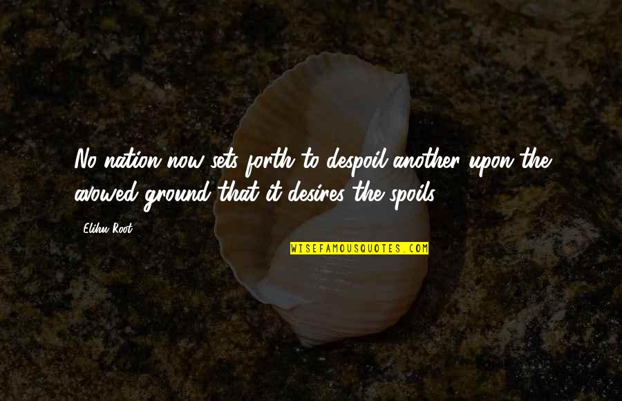 Platen's Quotes By Elihu Root: No nation now sets forth to despoil another Platen's Quotes By Elihu Root: No nation now sets forth to despoil another