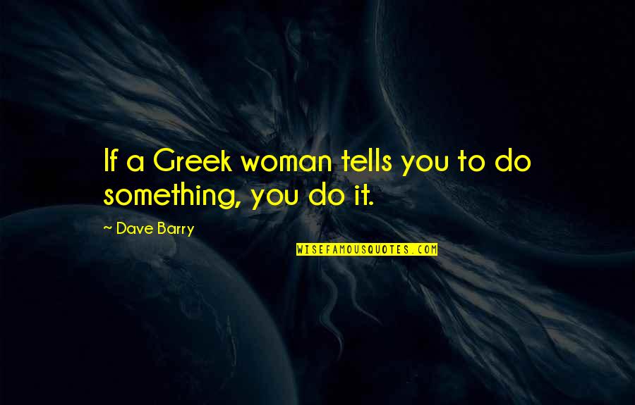 Plateros Quotes By Dave Barry: If a Greek woman tells you to do