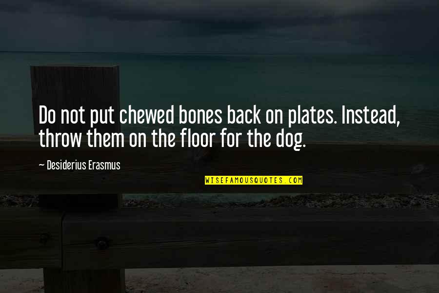 Plates Quotes By Desiderius Erasmus: Do not put chewed bones back on plates.