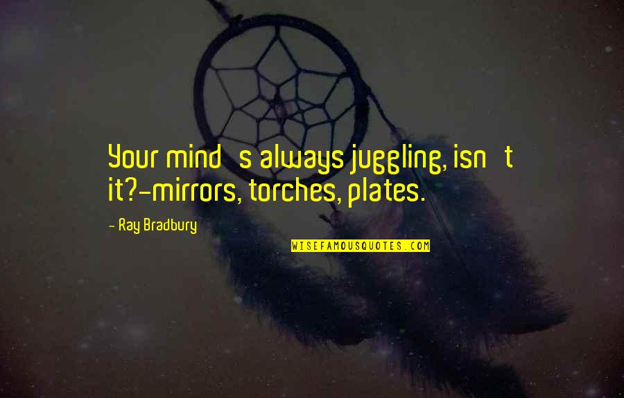 Plates Quotes By Ray Bradbury: Your mind's always juggling, isn't it?-mirrors, torches, plates.