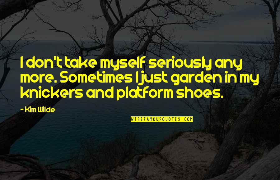 Platform Quotes By Kim Wilde: I don't take myself seriously any more. Sometimes
