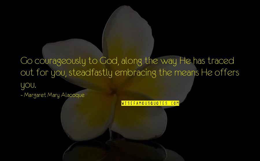 Plath Quote Quotes By Margaret Mary Alacoque: Go courageously to God, along the way He