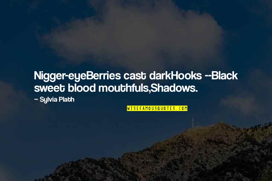 Plath Quotes By Sylvia Plath: Nigger-eyeBerries cast darkHooks --Black sweet blood mouthfuls,Shadows.