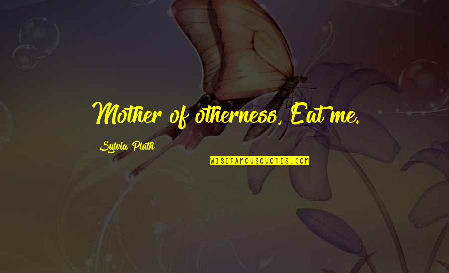 Plath Quotes By Sylvia Plath: Mother of otherness, Eat me.