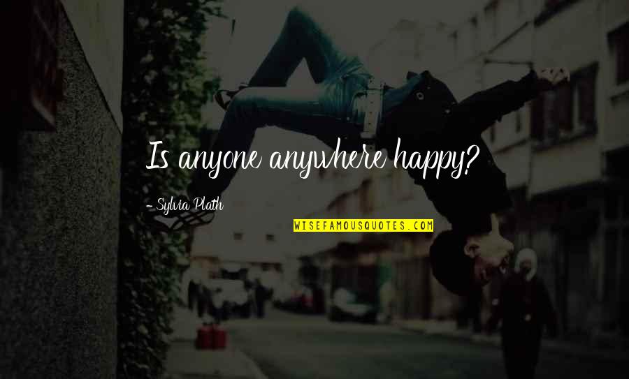 Plath Quotes By Sylvia Plath: Is anyone anywhere happy?