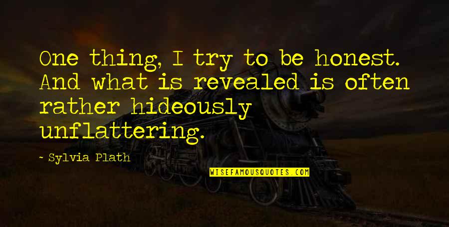 Plath Sylvia Quotes By Sylvia Plath: One thing, I try to be honest. And