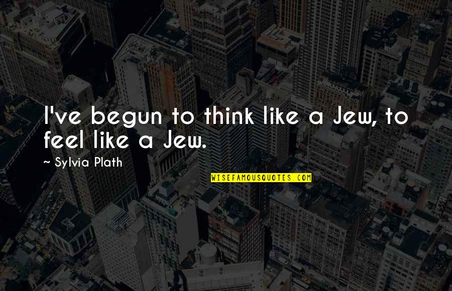 Plath Sylvia Quotes By Sylvia Plath: I've begun to think like a Jew, to