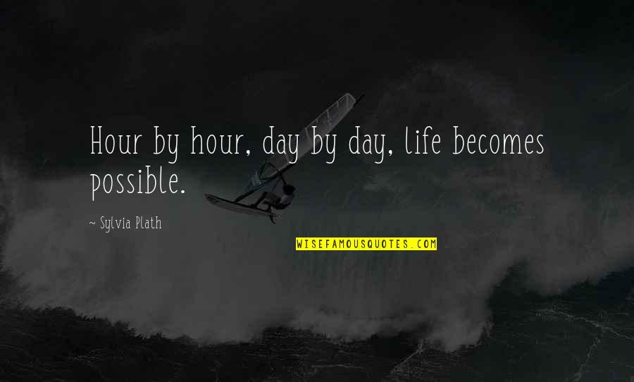 Plath Sylvia Quotes By Sylvia Plath: Hour by hour, day by day, life becomes