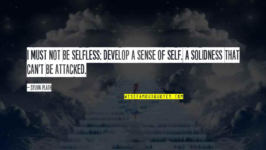 Plath Sylvia Quotes By Sylvia Plath: I must not be selfless: develop a sense