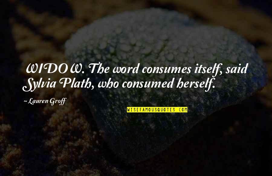 Plath's Quotes By Lauren Groff: WIDOW. The word consumes itself, said Sylvia Plath,