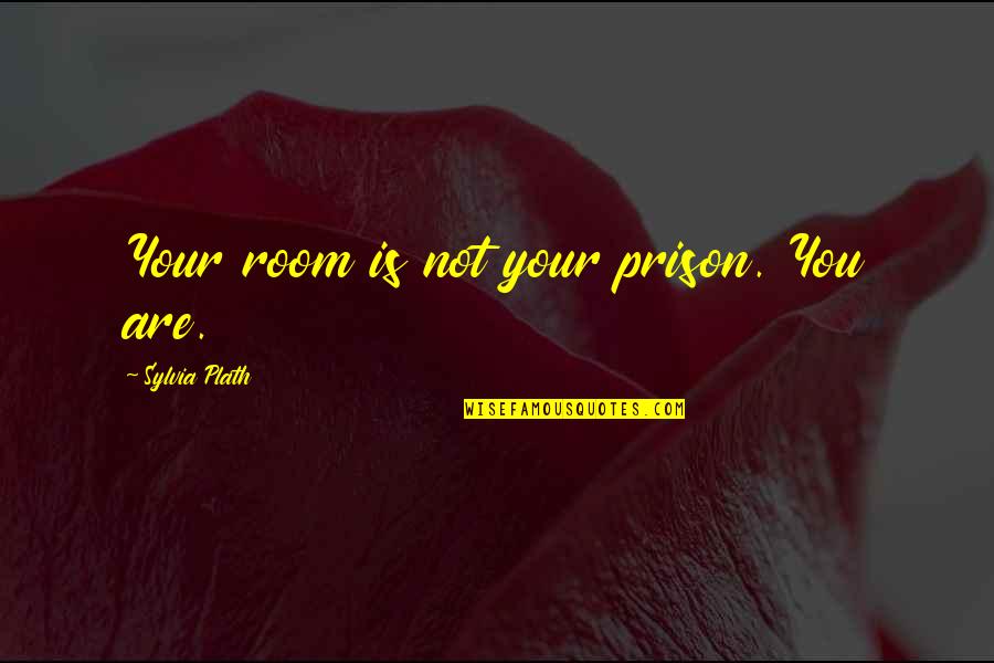 Plath's Quotes By Sylvia Plath: Your room is not your prison. You are.