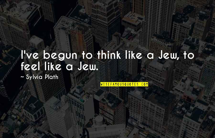 Plath's Quotes By Sylvia Plath: I've begun to think like a Jew, to