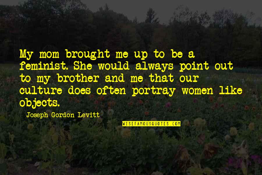 Platito Fruta Quotes By Joseph Gordon-Levitt: My mom brought me up to be a