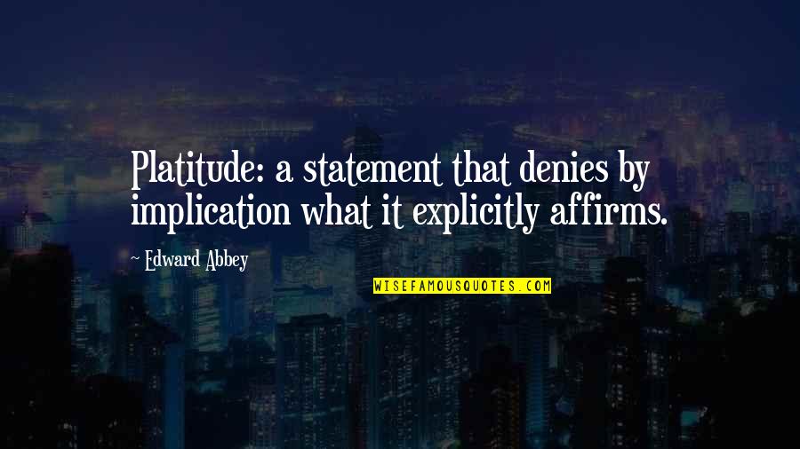 Platitudes Quotes By Edward Abbey: Platitude: a statement that denies by implication what