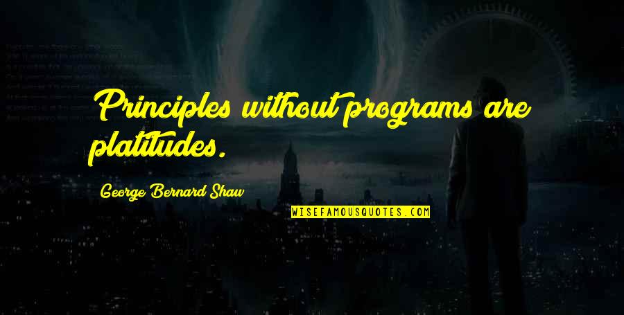 Platitudes Quotes By George Bernard Shaw: Principles without programs are platitudes.