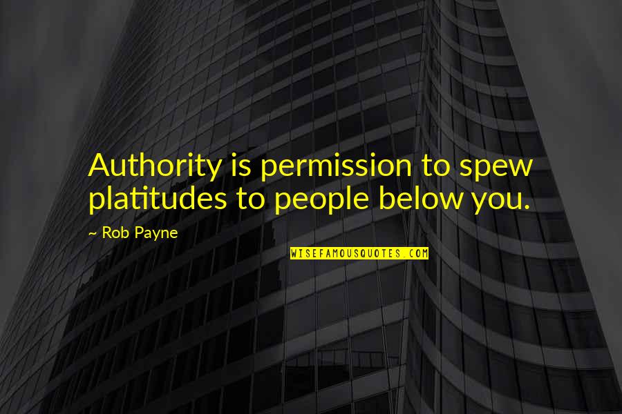 Platitudes Quotes By Rob Payne: Authority is permission to spew platitudes to people