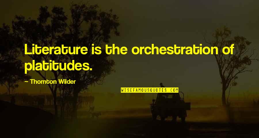 Platitudes Quotes By Thornton Wilder: Literature is the orchestration of platitudes.