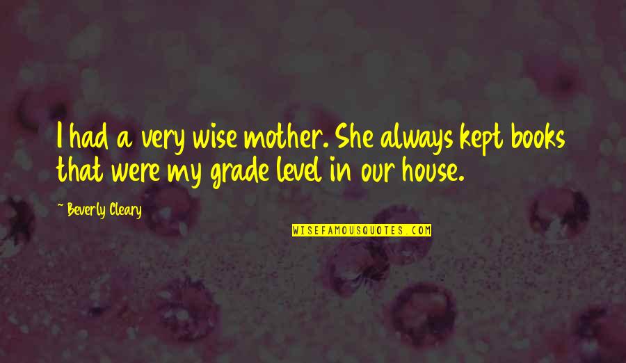 Platitudinous Quotes By Beverly Cleary: I had a very wise mother. She always