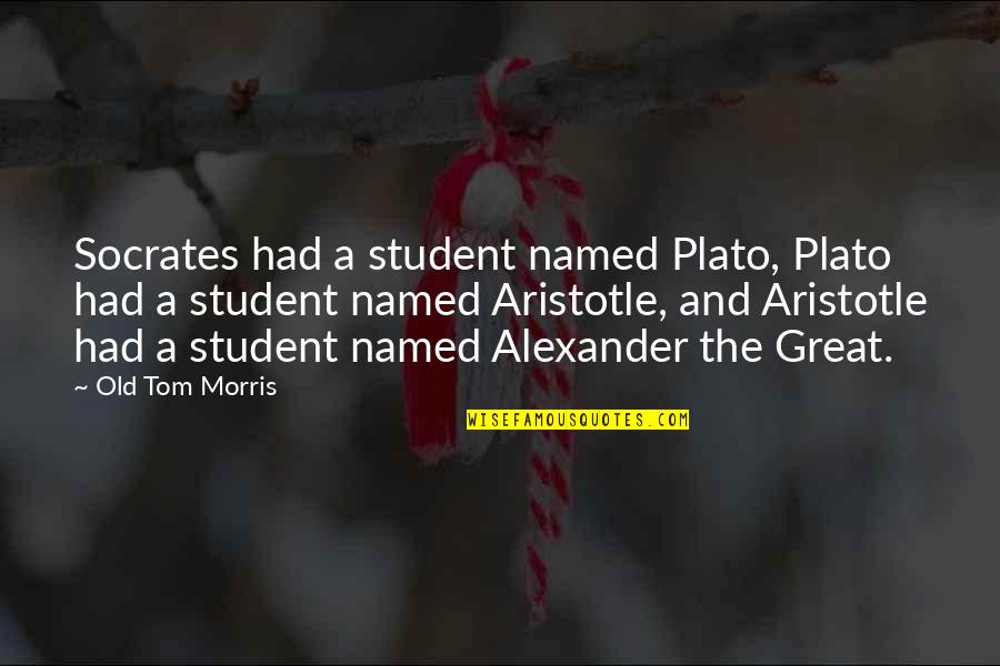 Plato And Aristotle Quotes By Old Tom Morris: Socrates had a student named Plato, Plato had