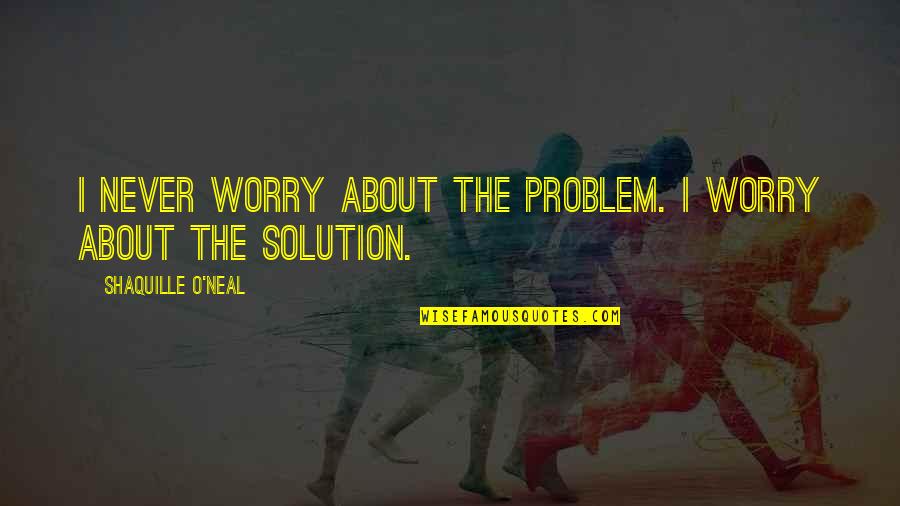 Plato And Aristotle Quotes By Shaquille O'Neal: I never worry about the problem. I worry