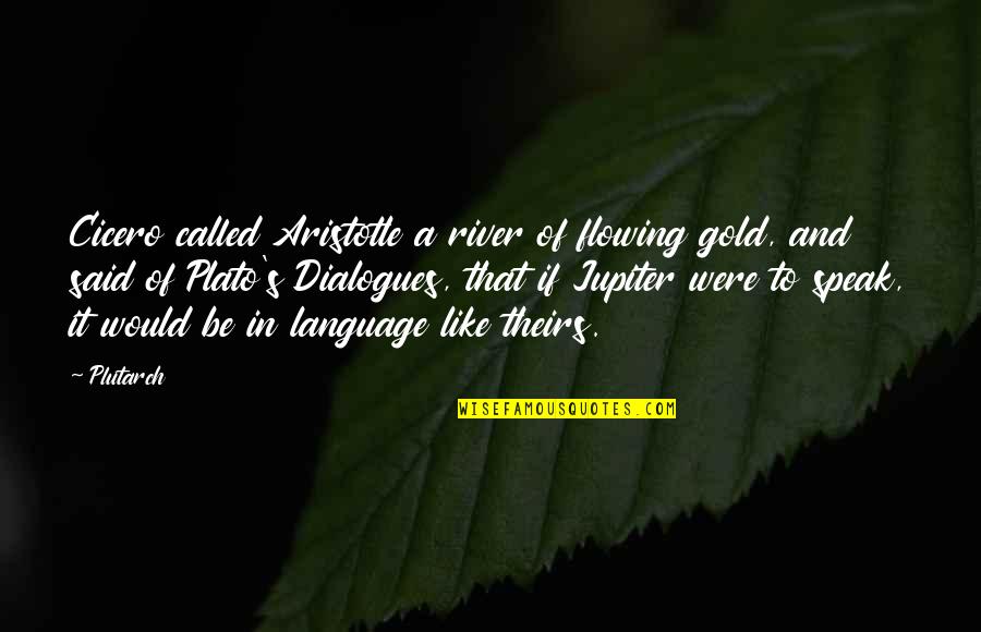 Plato Dialogues Quotes By Plutarch: Cicero called Aristotle a river of flowing gold,
