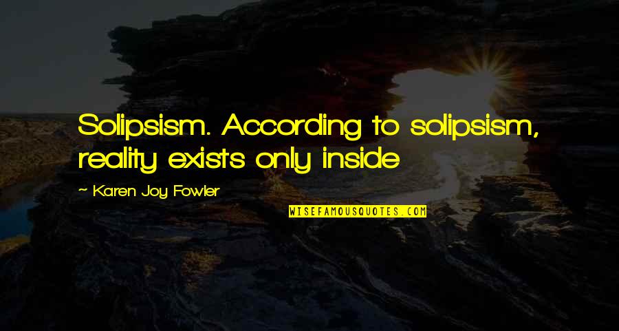 Plato Ideal Forms Quotes By Karen Joy Fowler: Solipsism. According to solipsism, reality exists only inside