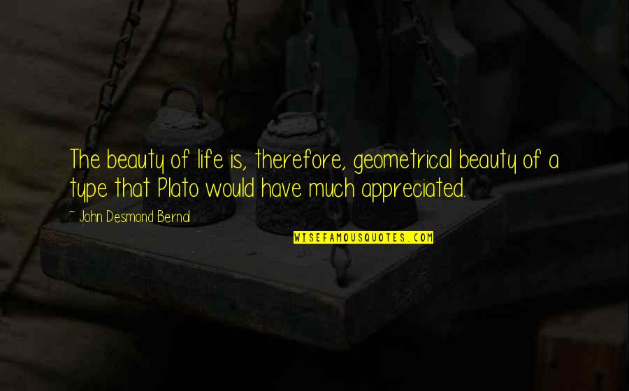 Plato On Beauty Quotes By John Desmond Bernal: The beauty of life is, therefore, geometrical beauty