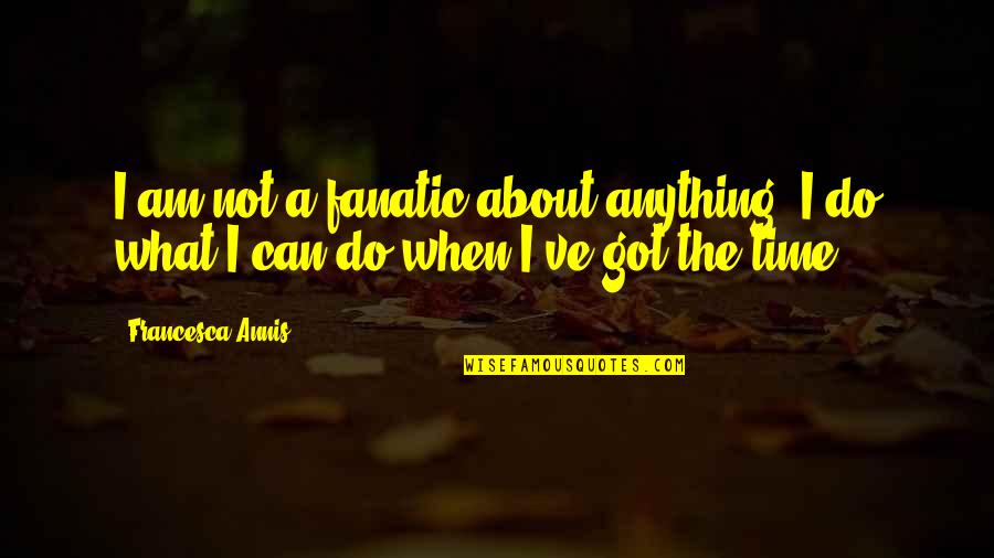 Plato Opinion Empathy Quotes By Francesca Annis: I am not a fanatic about anything. I